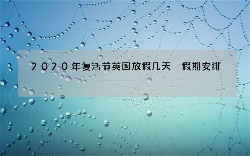 2020年复活节英国放假几天 假期安排